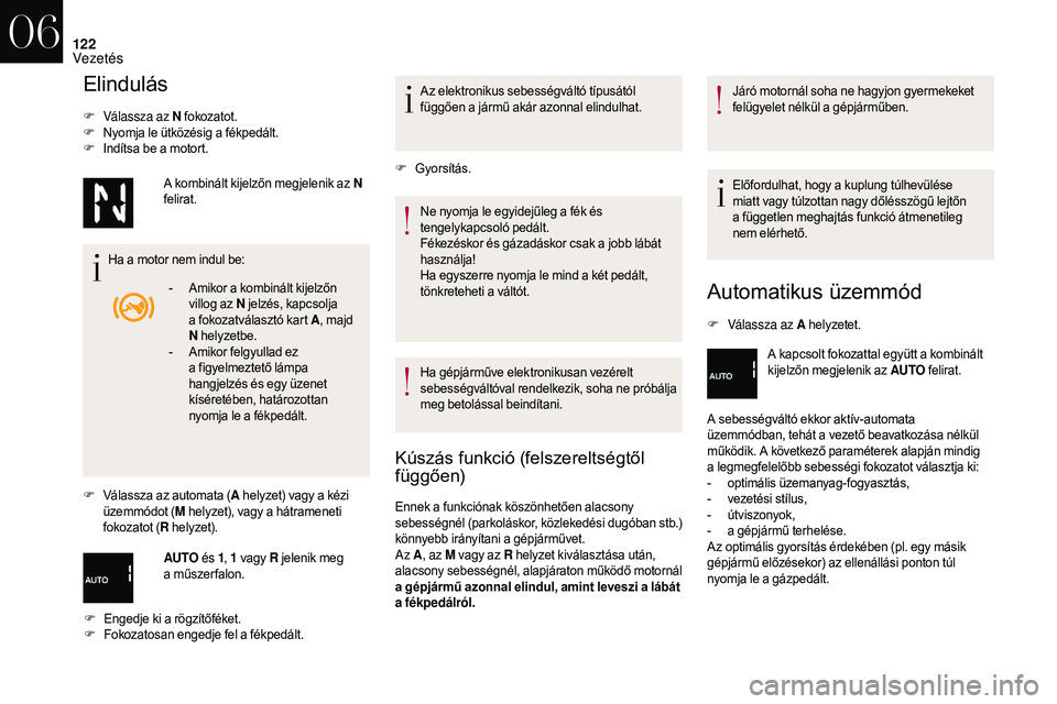 CITROEN DS3 CABRIO 2018  Kezelési útmutató (in Hungarian) 122
Elindulás
F Válassza az N fokozatot.
F N yomja le ütközésig a   fékpedált.
F
 I

ndítsa be a   motort.
Ha a
  motor nem indul be:
F
 V

álassza az automata ( A helyzet) vagy a
  kézi 
ü