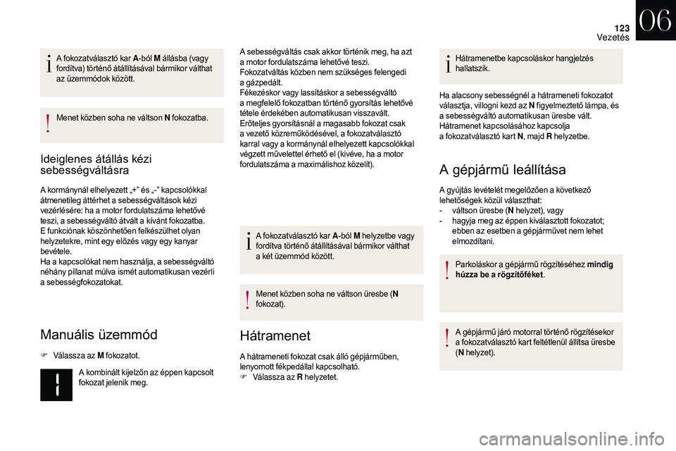 CITROEN DS3 CABRIO 2018  Kezelési útmutató (in Hungarian) 123
A fokozatválasztó kar A-ból M állásba (vagy 
fordítva) történő átállításával bármikor válthat 
az üzemmódok között.
Menet közben soha ne váltson N  fokozatba.
Ideiglenes át
