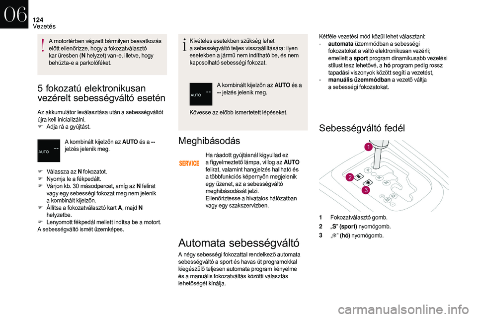 CITROEN DS3 CABRIO 2018  Kezelési útmutató (in Hungarian) 124
5 fokozatú elektronikusan 
vezérelt sebességváltó esetén
Az akkumulátor leválasztása után a sebességváltót 
új ra kell inicializálni.
F
 A

dja rá a   gyújtást. Kivételes esetek