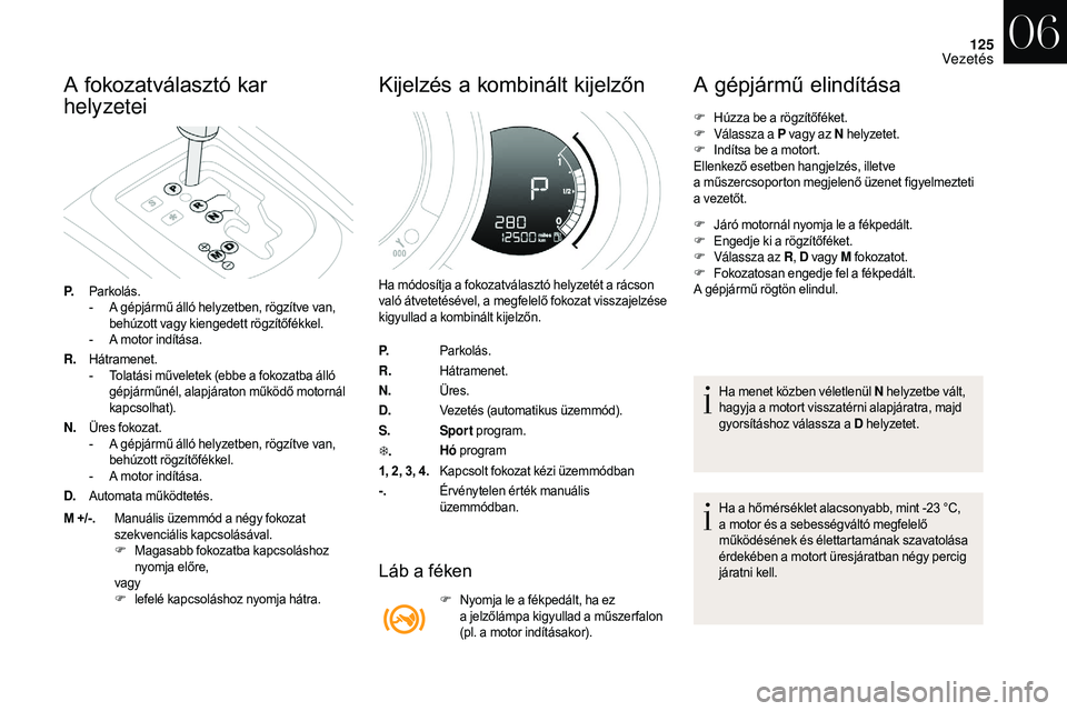 CITROEN DS3 CABRIO 2018  Kezelési útmutató (in Hungarian) 125
A fokozatválasztó kar 
helyzetei
P.Parkolás.
-
 A g épjármű álló helyzetben, rögzítve van, 
behúzott vagy kiengedett rögzítőfékkel.
-
 
A m
 otor indítása.
R. Hátramenet.
-
 
T
 