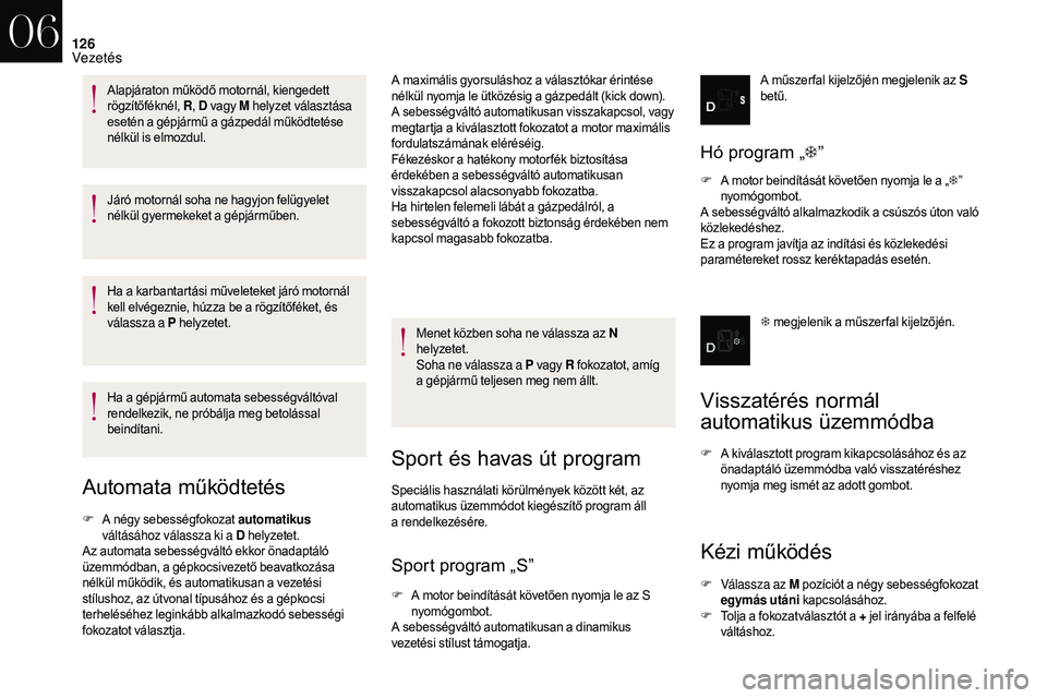 CITROEN DS3 CABRIO 2018  Kezelési útmutató (in Hungarian) 126
Járó motornál soha ne hagyjon felügyelet 
nélkül gyermekeket a  gépjárműben.
Ha a
  karbantartási műveleteket járó motornál 
kell elvégeznie, húzza be a
  rögzítőféket, és 
v