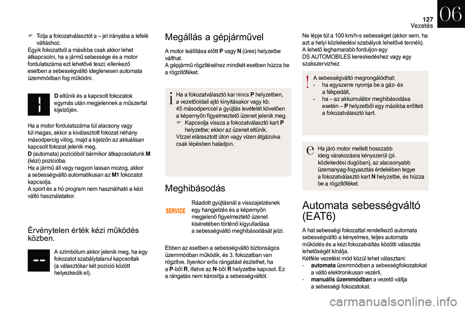 CITROEN DS3 CABRIO 2018  Kezelési útmutató (in Hungarian) 127
F Tolja a  fokozatválasztót a –  jel irányába a   lefelé 
váltáshoz.
Egyik fokozatból a
  másikba csak akkor lehet 
átkapcsolni, ha a
  jármű sebessége és a   motor 
fordulatszáma