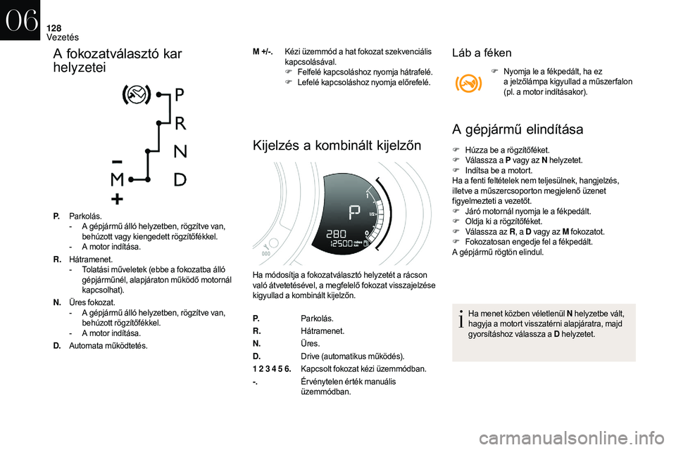CITROEN DS3 CABRIO 2018  Kezelési útmutató (in Hungarian) 128
A fokozatválasztó kar 
helyzetei
P.Parkolás.
-
 A g épjármű álló helyzetben, rögzítve van, 
behúzott vagy kiengedett rögzítőfékkel.
-
 
A m
 otor indítása.
R. Hátramenet.
-
 
T
 