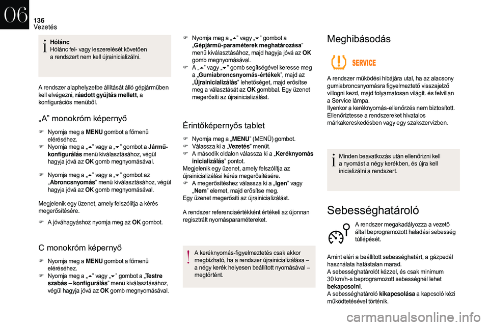CITROEN DS3 CABRIO 2018  Kezelési útmutató (in Hungarian) 136
Hólánc
Hólánc fel- vagy leszerelését követően 
a  rendszert nem kell újrainicializálni.
A rendszer alaphelyzetbe állítását álló gépjárműben 
kell elvégezni, ráadott gyújtás 