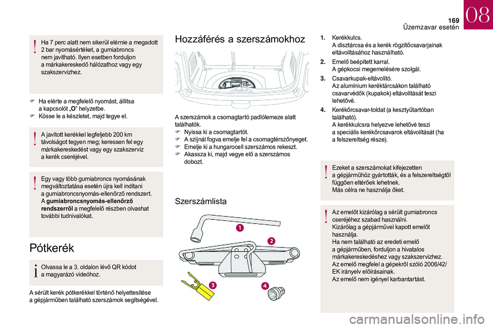 CITROEN DS3 CABRIO 2018  Kezelési útmutató (in Hungarian) 169
Ha 7 perc alatt nem sikerül elérnie a megadott 
2   bar nyomásértéket, a gumiabroncs 
nem javítható. Ilyen esetben forduljon 
a
  márkakereskedő hálózathoz vagy egy 
szakszervizhez.
F
 