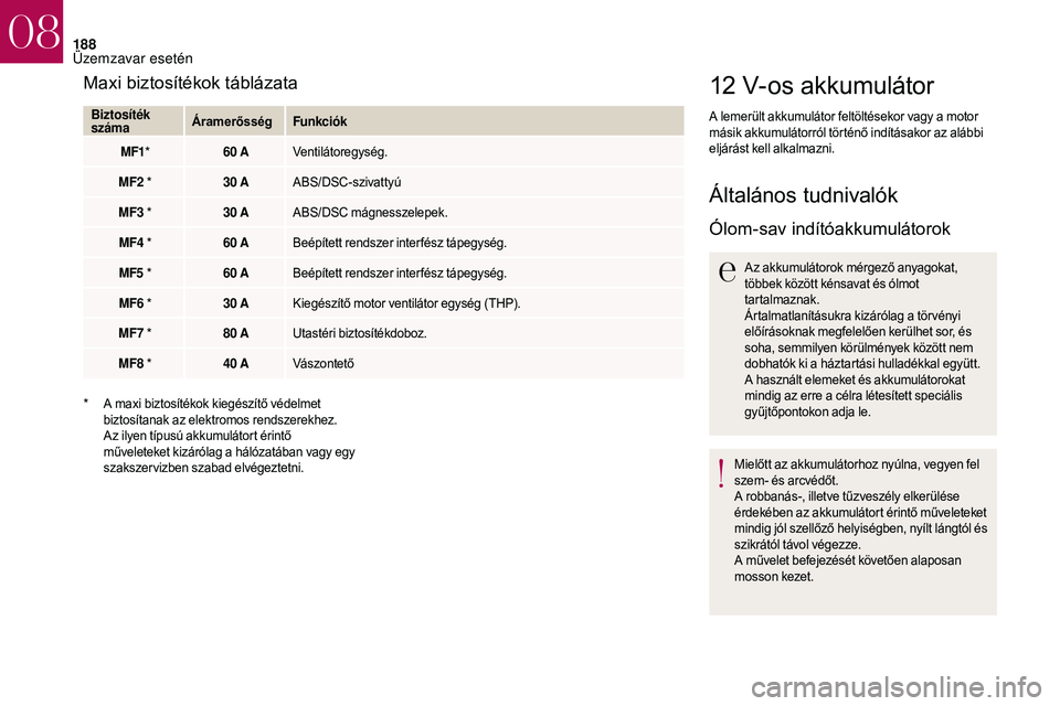 CITROEN DS3 CABRIO 2018 Kezelési útmutató (in Hungarian) 188
12 V-os akkumulátor
A lemerült akkumulátor feltöltésekor vagy a motor
m ásik akkumulátorról történő indításakor az alábbi
eljárást kell alkalmazni.
Általános tudnivalók
Ólom- CITROEN DS3 CABRIO 2018 Kezelési útmutató (in Hungarian) 188
12 V-os akkumulátor
A lemerült akkumulátor feltöltésekor vagy a motor
m ásik akkumulátorról történő indításakor az alábbi
eljárást kell alkalmazni.
Általános tudnivalók
Ólom-