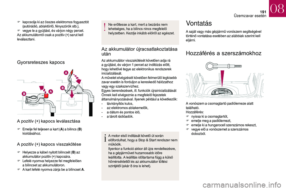 CITROEN DS3 CABRIO 2018  Kezelési útmutató (in Hungarian) 191
F kapcsolja ki az összes elektromos fogyasztót (autórádió, ablaktörlő, fényszórók stb.),
F
 v

egye le a   gyújtást, és várjon négy percet.
Az akkumulátorról csak a
  pozitív (+)