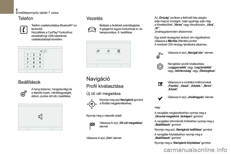 CITROEN DS3 CABRIO 2018 Kezelési útmutató (in Hungarian) 4
Te l e f o n
Telefon csatlakoztatása Bluetooth®-on
keresztül.
Hozzáférés a
CarPlay
® funkcióhoz
okostelefonja USB-kábelének
csatlakoztatását követően.
Beállítások
A hang (balan CITROEN DS3 CABRIO 2018 Kezelési útmutató (in Hungarian) 4
Te l e f o n
Telefon csatlakoztatása Bluetooth®-on
keresztül.
Hozzáférés a
CarPlay
® funkcióhoz
okostelefonja USB-kábelének
csatlakoztatását követően.
Beállítások
A hang (balan