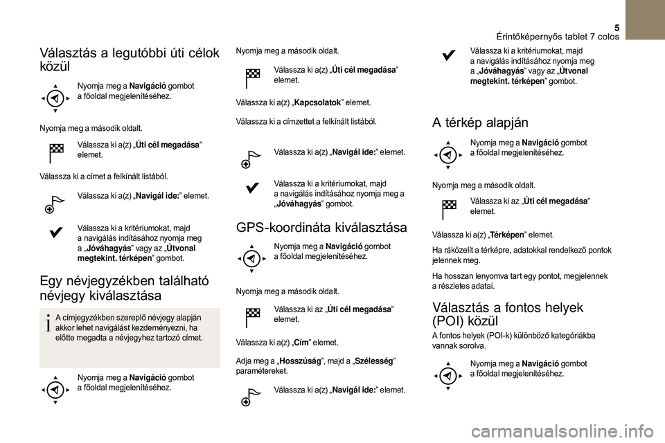 CITROEN DS3 CABRIO 2018 Kezelési útmutató (in Hungarian) 5
Nyomja meg a Navigáció gombot
a főoldal megjelenítéséhez.
Nyomja meg a
második oldalt.
Válassza ki a(z) „ Úti cél megadása ”
elemet.
Válassza ki a
címet a felkínált lis CITROEN DS3 CABRIO 2018 Kezelési útmutató (in Hungarian) 5
Nyomja meg a Navigáció gombot
a főoldal megjelenítéséhez.
Nyomja meg a
második oldalt.
Válassza ki a(z) „ Úti cél megadása ”
elemet.
Válassza ki a
címet a felkínált lis