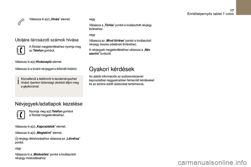 CITROEN DS3 CABRIO 2018 Kezelési útmutató (in Hungarian) 17
Válassza ki a(z) „Hívás” elemet.
Utoljára tárcsázott számok hívása
A főoldal megjelenítéséhez nyomja meg
az Telefon gombot.
Válassza ki a(z) Hívásnapló elemet.
Válassza ki CITROEN DS3 CABRIO 2018 Kezelési útmutató (in Hungarian) 17
Válassza ki a(z) „Hívás” elemet.
Utoljára tárcsázott számok hívása
A főoldal megjelenítéséhez nyomja meg
az Telefon gombot.
Válassza ki a(z) Hívásnapló elemet.
Válassza ki