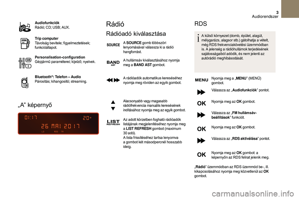 CITROEN DS3 CABRIO 2018 Kezelési útmutató (in Hungarian) 3
Audiofunkciók
Rádió; CD; USB; AUX.
Trip computer
Távolság bevitele; figyelmeztetések;
funkcióállapot.
Personalisation-configuration
Gépjármű paraméterei; kijelző; nyelvek.
Bluetooth
® CITROEN DS3 CABRIO 2018 Kezelési útmutató (in Hungarian) 3
Audiofunkciók
Rádió; CD; USB; AUX.
Trip computer
Távolság bevitele; figyelmeztetések;
funkcióállapot.
Personalisation-configuration
Gépjármű paraméterei; kijelző; nyelvek.
Bluetooth
®