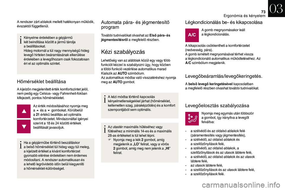 CITROEN DS3 CABRIO 2018  Kezelési útmutató (in Hungarian) 73
Kényelme érdekében a gépjármű 
k ét beindítása között a   jármű tárolja 
a
  beállításokat.
Hideg motornál a
  túl nagy mennyiségű hideg 
levegő hirtelen beáramlásának elke