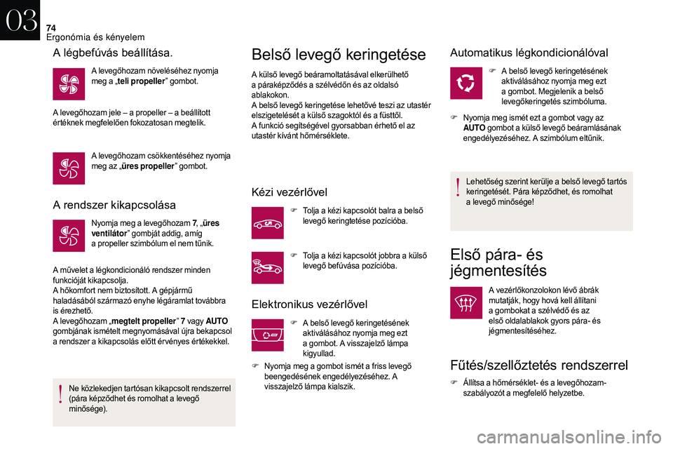 CITROEN DS3 CABRIO 2018  Kezelési útmutató (in Hungarian) 74
A rendszer kikapcsolása
Nyomja meg a levegőhozam 7, „ür es 
ventilátor ” gombját addig, amíg 
a
  propeller szimbólum el nem tűnik.
A művelet a
  légkondicionáló rendszer minden 
fu