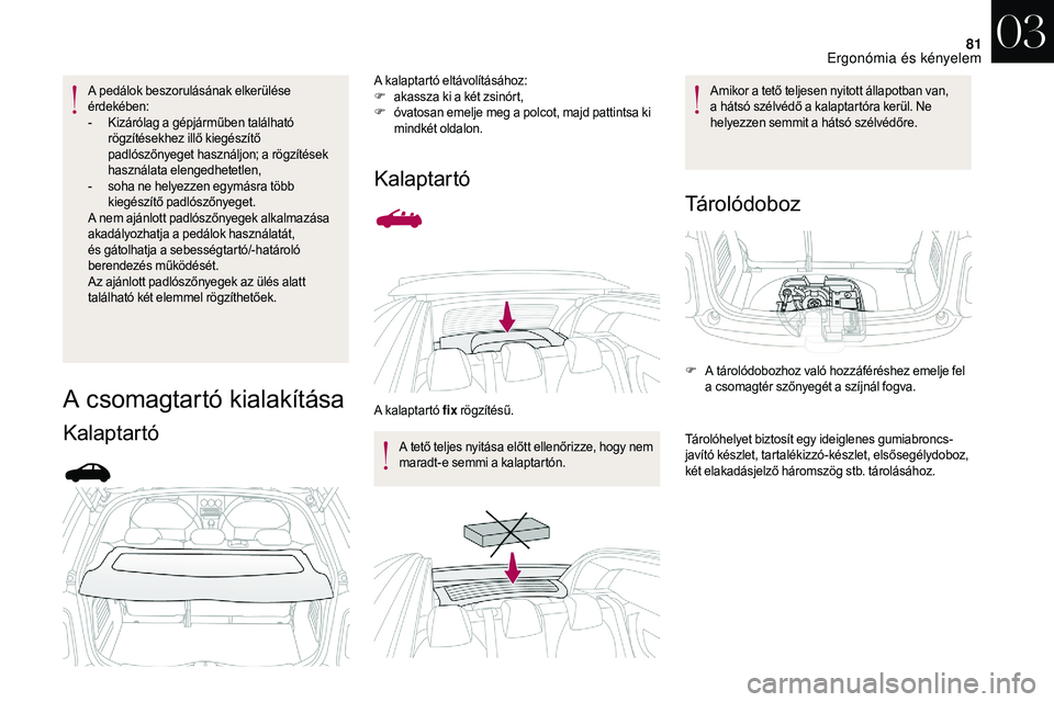 CITROEN DS3 CABRIO 2018  Kezelési útmutató (in Hungarian) 81
A pedálok beszorulásának elkerülése 
érdekében:
-
 K
izárólag a
 g
 épjárműben található 
rögzítésekhez illő kiegészítő 
padlószőnyeget használjon; a rögzítések 
használ