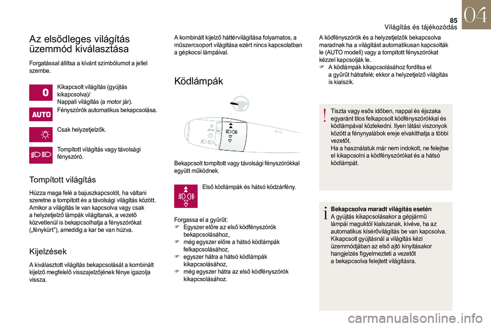 CITROEN DS3 CABRIO 2018  Kezelési útmutató (in Hungarian) 85
Az elsődleges világítás 
üzemmód kiválasztása
Forgatással állítsa a kívánt szimbólumot a jellel 
s zembe.
Kikapcsolt világítás (gyújtás 
kikapcsolva)/
Nappali világítás (a mot