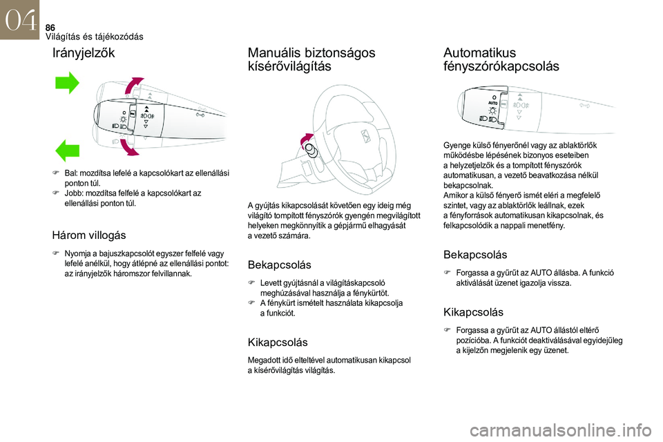 CITROEN DS3 CABRIO 2018  Kezelési útmutató (in Hungarian) 86
Irányjelzők
Három villogás
F Nyomja a  bajuszkapcsolót egyszer felfelé vagy 
lefelé anélkül, hogy átlépné az ellenállási pontot: 
az irányjelzők háromszor felvillannak.
Manuális b