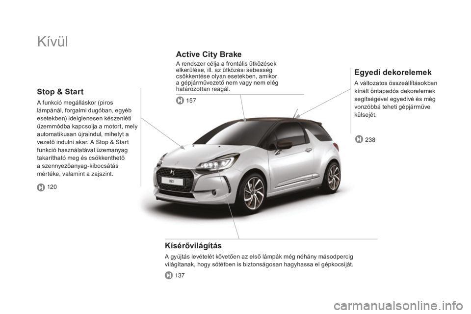 CITROEN DS3 2017  Kezelési útmutató (in Hungarian) DS3_hu_Chap00b_vue-ensemble_ed02-2015
Kívül
Egyedi dekorelemek
A változatos összeállításokban 
kínált öntapadós dekorelemek 
segítségével egyedivé és még 
vonzóbbá teheti gépjárm�