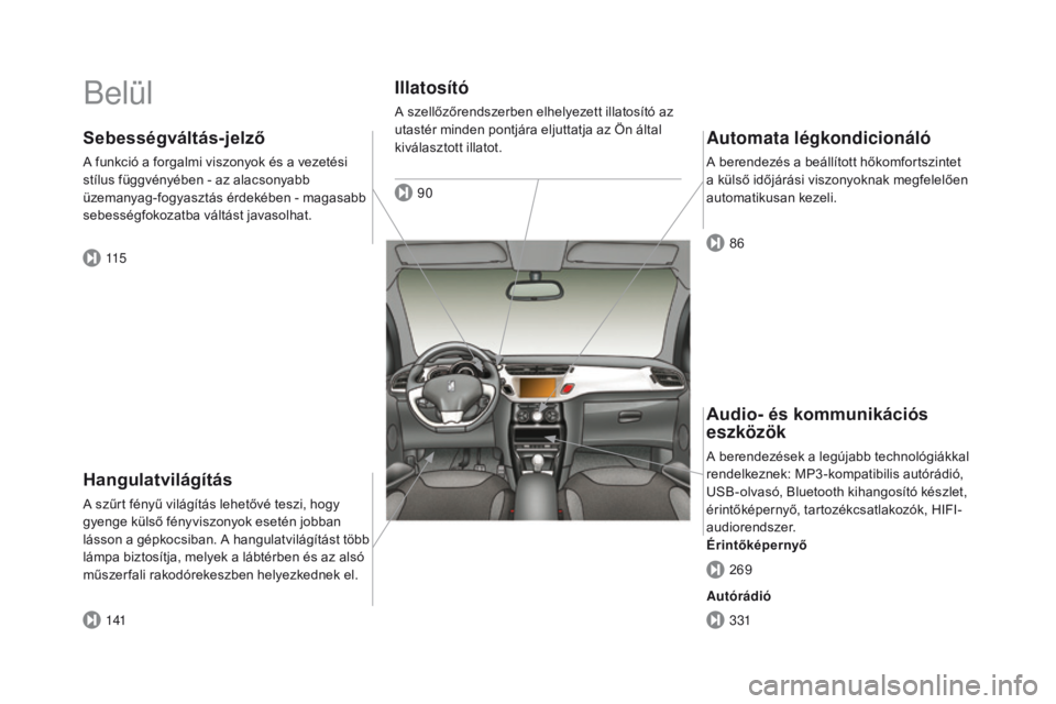 CITROEN DS3 2016 Kezelési útmutató (in Hungarian) DS3_hu_Chap00b_vue-ensemble_ed01-2015
Belül
Hangulatvilágítás
A szűrt fényű világítás lehetővé teszi, hogy
gyenge külső fényviszonyok esetén jobban
lásson a gépkocsiban. A hangulat CITROEN DS3 2016 Kezelési útmutató (in Hungarian) DS3_hu_Chap00b_vue-ensemble_ed01-2015
Belül
Hangulatvilágítás
A szűrt fényű világítás lehetővé teszi, hogy
gyenge külső fényviszonyok esetén jobban
lásson a gépkocsiban. A hangulat