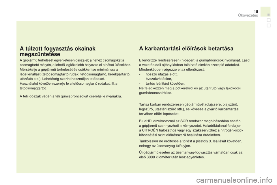 CITROEN DS3 2016 Kezelési útmutató (in Hungarian) 15
DS3_hu_Chap00c_eco-conduite_ed01-2015
A túlzott fogyasztás okainak
megszüntetése
A gépjármű terhelését egyenletesen ossza el; a nehéz csomagokat a
csomagtartó mélyén, a lehető legk CITROEN DS3 2016 Kezelési útmutató (in Hungarian) 15
DS3_hu_Chap00c_eco-conduite_ed01-2015
A túlzott fogyasztás okainak
megszüntetése
A gépjármű terhelését egyenletesen ossza el; a nehéz csomagokat a
csomagtartó mélyén, a lehető legk