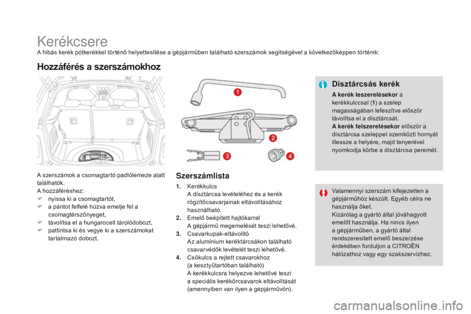 CITROEN DS3 2016  Kezelési útmutató (in Hungarian) DS3_hu_Chap08_info-pratiques_ed01-2015
KerékcsereA hibás kerék pótkerékkel történő helyettesítése a gépjárműben található szerszámok segítségével a következőképpen történik:
A 