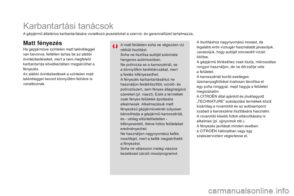 CITROEN DS3 2016  Kezelési útmutató (in Hungarian) DS3_hu_Chap08_info-pratiques_ed01-2015
Matt fényezésA tisztításhoz nagynyomású mosást, de 
legalább erős vízsugár használatát javasoljuk.
Javasoljuk, hogy autóját ioncserélt vízzel 
