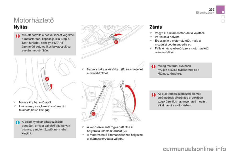 CITROEN DS3 2016  Kezelési útmutató (in Hungarian) 239
DS3_hu_Chap09_verifications_ed01-2015
Motorháztető
Nyitás
F Nyissa ki a bal első ajtót.
F H úzza meg az ajtókeret alsó részén 
található belső kart ( A). F
 
N
 yomja balra a külső 