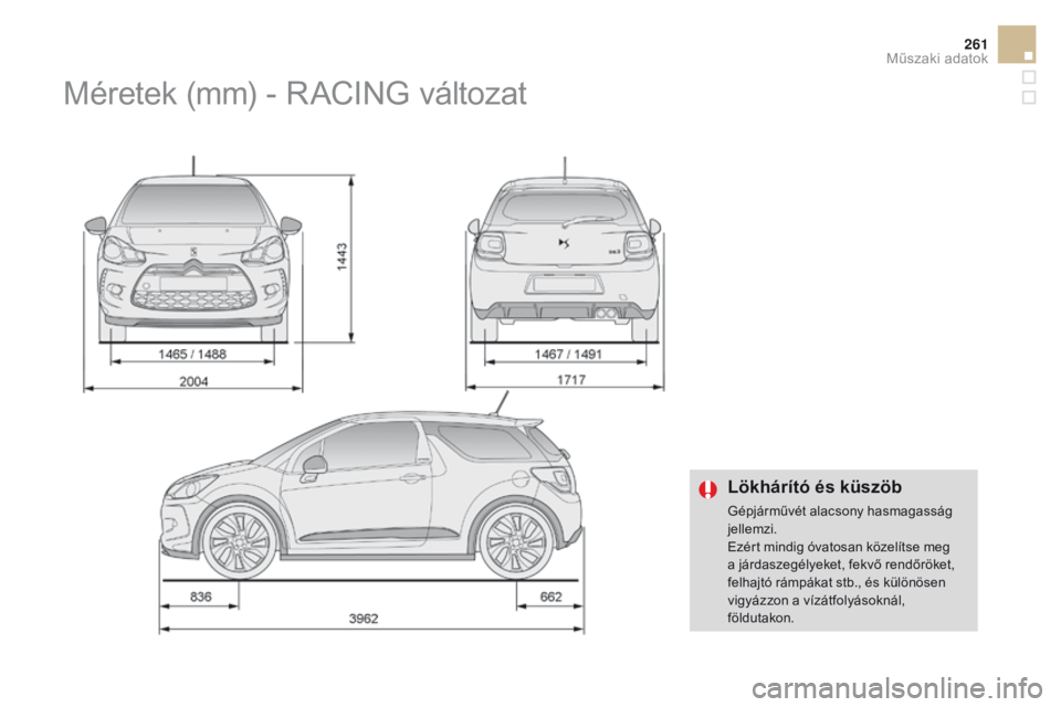 CITROEN DS3 2016  Kezelési útmutató (in Hungarian) 261
DS3_hu_Chap10_caracteristiques_ed01-2015
Lökhárító és küszöb
Gépjárművét alacsony hasmagasság 
jellemzi.
Ezért mindig óvatosan közelítse meg 
a járdaszegélyeket, fekvő rendőrö