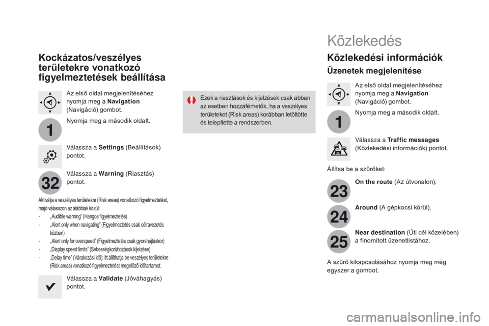 CITROEN DS3 2016 Kezelési útmutató (in Hungarian) 11
23
24
25
32
DS3_hu_Chap11c_SMEGplus_ed01-2015
Kockázatos/veszélyes
területekre vonatkozó
figyelmeztetések beállítása
Az első oldal megjelenítéséhez
nyomja meg a Navigation
(Navigác CITROEN DS3 2016 Kezelési útmutató (in Hungarian) 11
23
24
25
32
DS3_hu_Chap11c_SMEGplus_ed01-2015
Kockázatos/veszélyes
területekre vonatkozó
figyelmeztetések beállítása
Az első oldal megjelenítéséhez
nyomja meg a Navigation
(Navigác