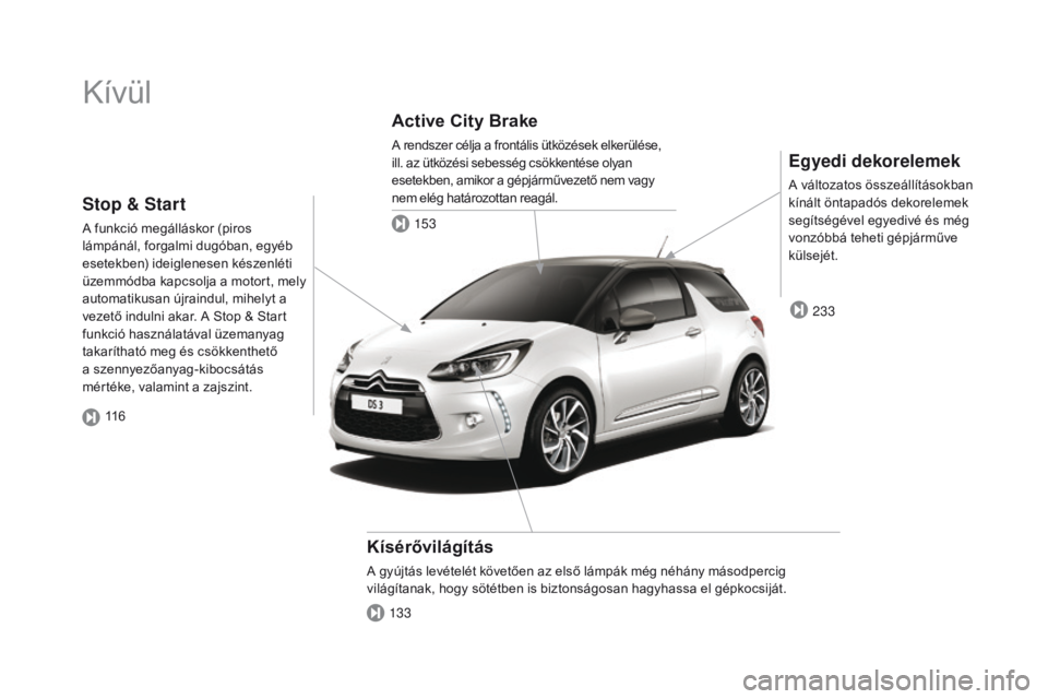 CITROEN DS3 2016  Kezelési útmutató (in Hungarian) DS3_hu_Chap00b_vue-ensemble_ed01-2015
Kívül
Egyedi dekorelemek
A változatos összeállításokban 
kínált öntapadós dekorelemek 
segítségével egyedivé és még 
vonzóbbá teheti gépjárm