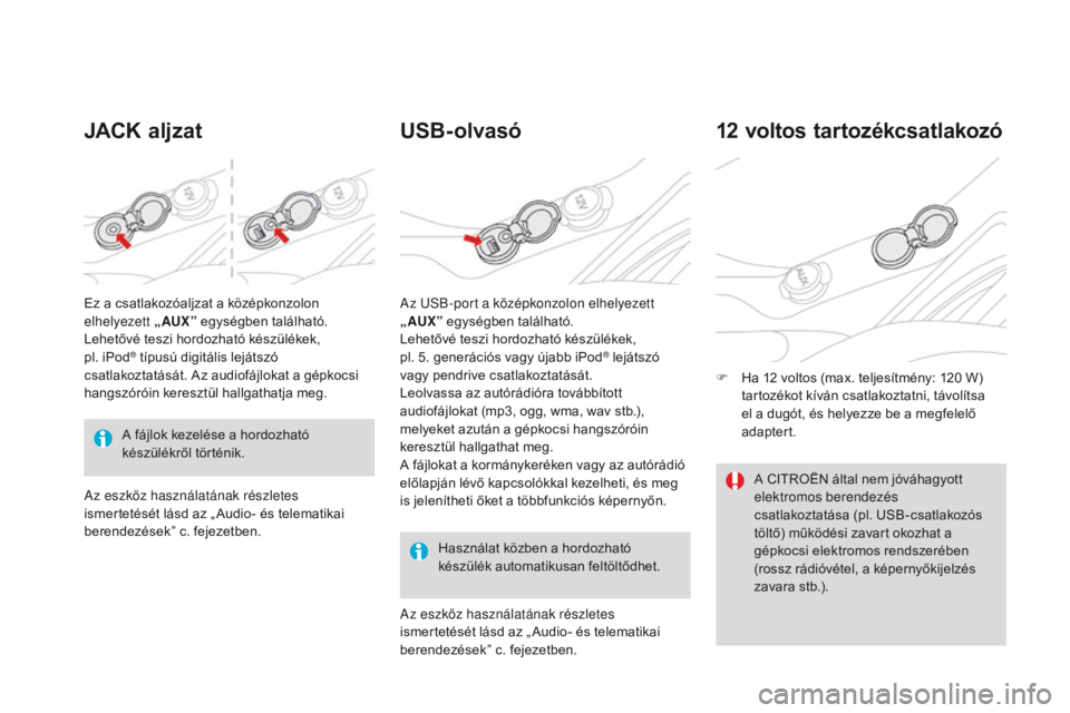 CITROEN DS3 2016 Kezelési útmutató (in Hungarian) DS3_hu_Chap03_confort_ed01-2015
JACK aljzatUSB- olvasó
Használat közben a hordozható
készülék automatikusan feltöltődhet.
12 voltos tartozékcsatlakozó
F Ha 12 voltos (max. teljesítmény: CITROEN DS3 2016 Kezelési útmutató (in Hungarian) DS3_hu_Chap03_confort_ed01-2015
JACK aljzatUSB- olvasó
Használat közben a hordozható
készülék automatikusan feltöltődhet.
12 voltos tartozékcsatlakozó
F Ha 12 voltos (max. teljesítmény: