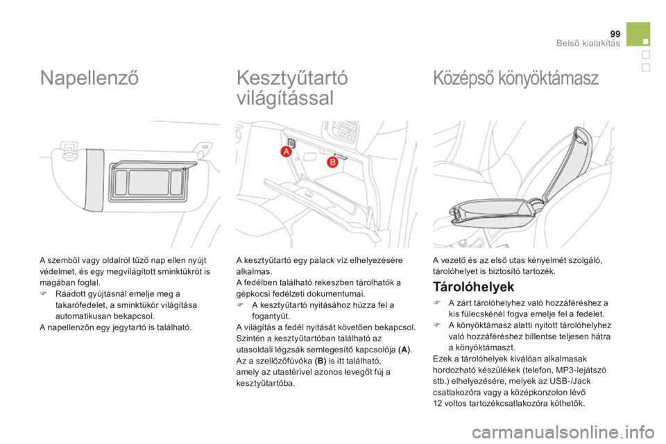 CITROEN DS3 2015  Kezelési útmutató (in Hungarian) 99
DS3_hu_Chap05_amenagement_ed01-2014
A szemből vagy oldalról tűző nap ellen nyújt 
védelmet, és egy megvilágított sminktükröt is 
magában foglal.
F 
R
 áadott gyújtásnál emelje meg a