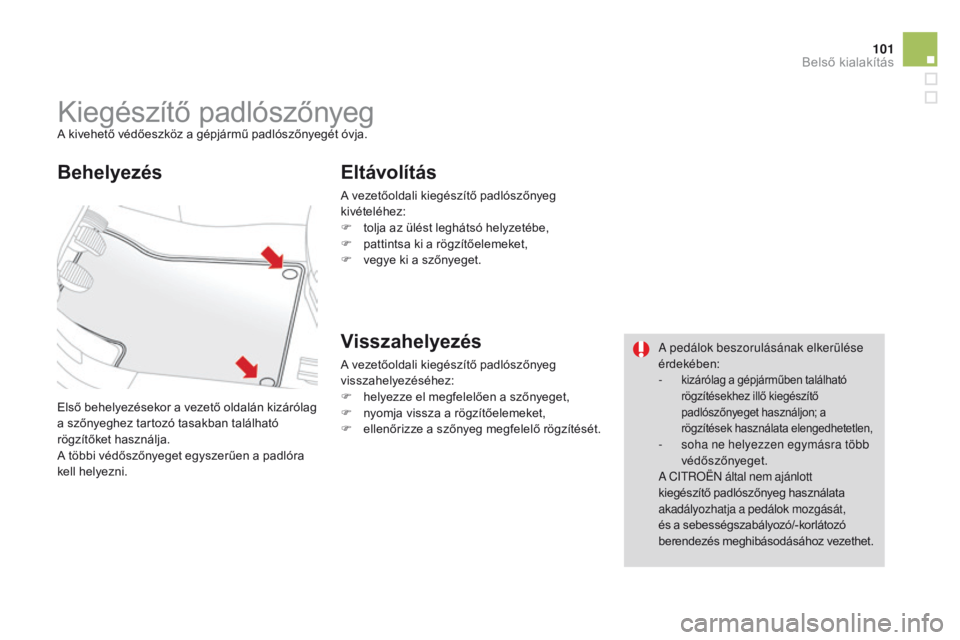 CITROEN DS3 2015  Kezelési útmutató (in Hungarian) 101
DS3_hu_Chap05_amenagement_ed01-2014
Kiegészítő padlószőnyegA kivehető védőeszköz a gépjármű padlószőnyegét óvja.
Első behelyezésekor a vezető oldalán kizárólag 
a szőnyeghez