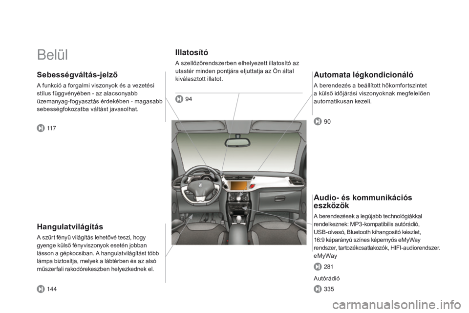 CITROEN DS3 2015 Kezelési útmutató (in Hungarian) DS3_hu_Chap00b_vue-ensemble_ed01-2014
Belül
Hangulatvilágítás
A szűrt fényű világítás lehetővé teszi, hogy
gyenge külső fényviszonyok esetén jobban
lásson a gépkocsiban. A hangulat CITROEN DS3 2015 Kezelési útmutató (in Hungarian) DS3_hu_Chap00b_vue-ensemble_ed01-2014
Belül
Hangulatvilágítás
A szűrt fényű világítás lehetővé teszi, hogy
gyenge külső fényviszonyok esetén jobban
lásson a gépkocsiban. A hangulat
