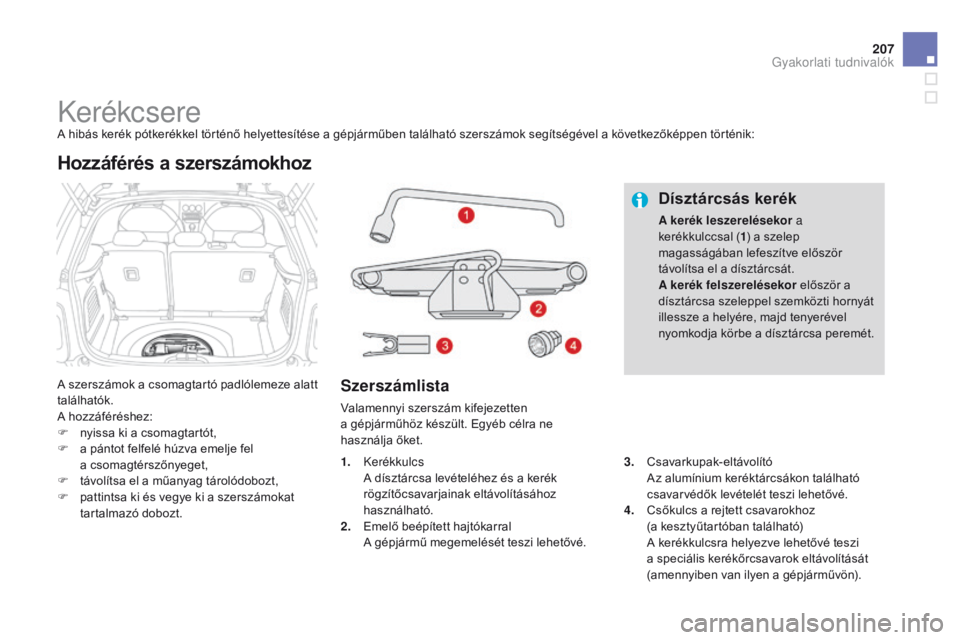 CITROEN DS3 2015  Kezelési útmutató (in Hungarian) 207
DS3_hu_Chap10_info-pratiques_ed01-2014
KerékcsereA hibás kerék pótkerékkel történő helyettesítése a gépjárműben található szerszámok segítségével a következőképpen történik