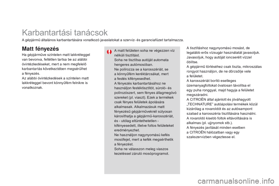 CITROEN DS3 2015  Kezelési útmutató (in Hungarian) DS3_hu_Chap10_info-pratiques_ed01-2014
Matt fényezésA tisztításhoz nagynyomású mosást, de 
legalább erős vízsugár használatát javasoljuk.
Javasoljuk, hogy autóját ioncserélt vízzel 
