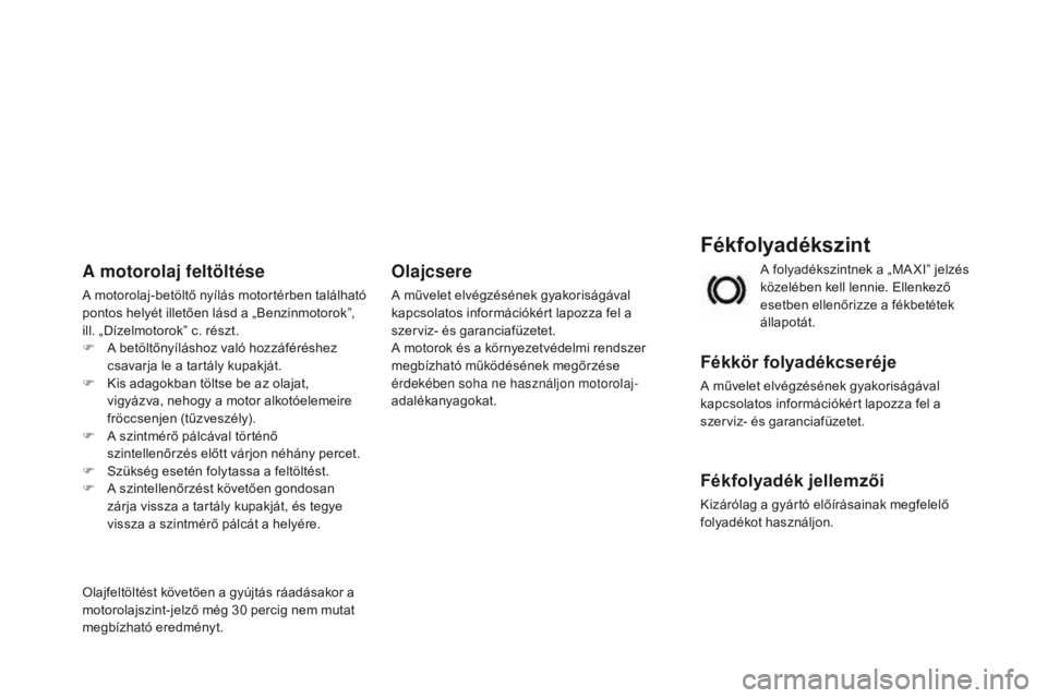 CITROEN DS3 2015  Kezelési útmutató (in Hungarian) DS3_hu_Chap11_verifications_ed01-2014
Fékfolyadékszint
Fékkör folyadékcseréje
A művelet elvégzésének gyakoriságával 
kapcsolatos információkért lapozza fel a 
szerviz- és garanciafüze