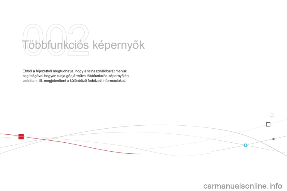 CITROEN DS3 2015 Kezelési útmutató (in Hungarian) DS3_hu_Chap02_ecrans-multifonction_ed01-2014
Többfunkciós képernyők
Ebből a fejezetből megtudhatja, hogy a felhasználóbarát menük
segítségével hogyan tudja gépjárműve többfunkciós k CITROEN DS3 2015 Kezelési útmutató (in Hungarian) DS3_hu_Chap02_ecrans-multifonction_ed01-2014
Többfunkciós képernyők
Ebből a fejezetből megtudhatja, hogy a felhasználóbarát menük
segítségével hogyan tudja gépjárműve többfunkciós k