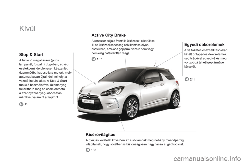 CITROEN DS3 2015  Kezelési útmutató (in Hungarian) DS3_hu_Chap00b_vue-ensemble_ed01-2014
Kívül
Egyedi dekorelemek
A változatos összeállításokban 
kínált öntapadós dekorelemek 
segítségével egyedivé és még 
vonzóbbá teheti gépjárm