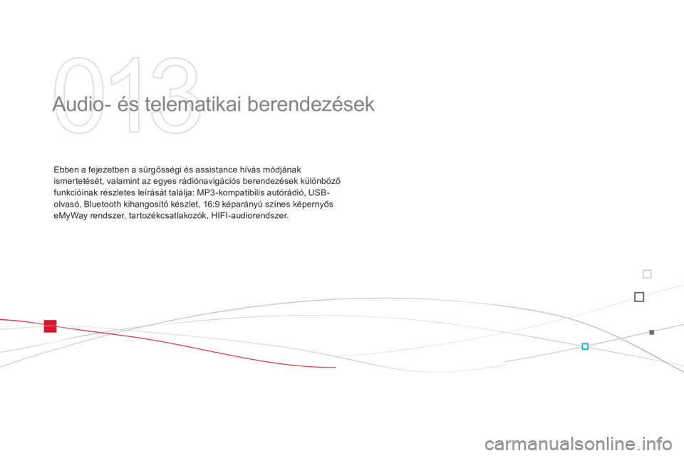 CITROEN DS3 2014  Kezelési útmutató (in Hungarian) 013
  Audio- és telematikai berendezések  
Ebben a fejezetben a sürgősségi és assistance hívás módjának 
ismertetését, valamint az egyes rádiónavigációs berendezések különböző
fun