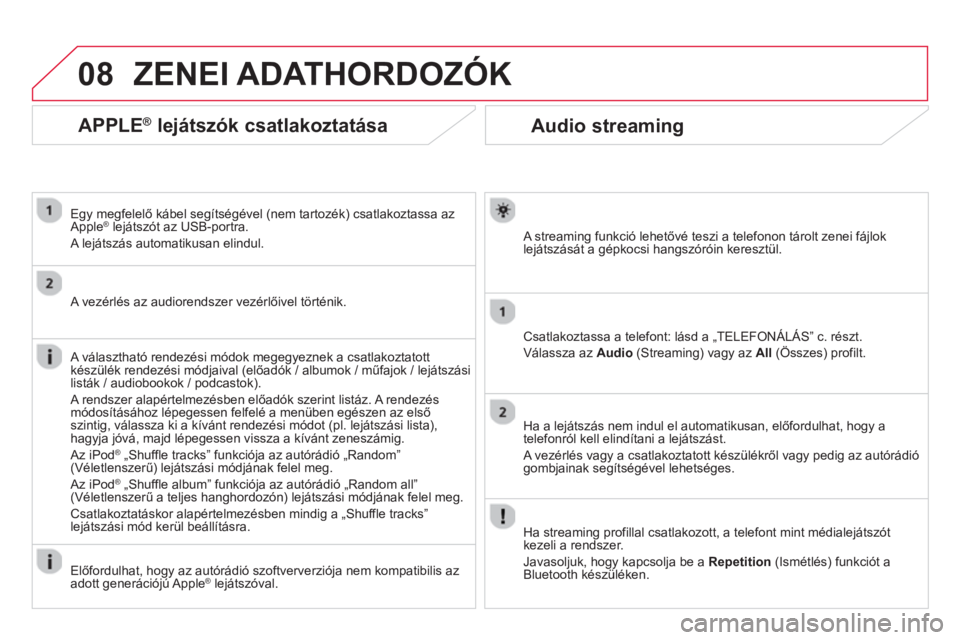 CITROEN DS3 2014  Kezelési útmutató (in Hungarian) 08
Audio streaming
   
A streaming funkció lehetővé teszi a telefonon tárolt zenei fájlok lejátszását a gépkocsi hangszóróin keresztül.  
Csatlakoztassa a telefont: lásd a „TELEFONÁLÁ