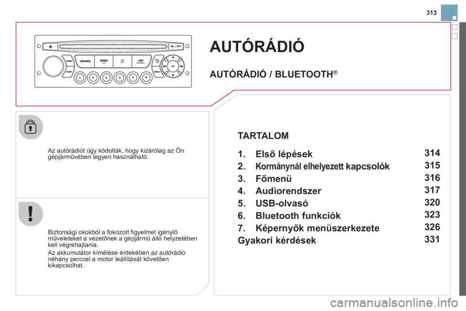 CITROEN DS3 2014  Kezelési útmutató (in Hungarian) 313
AUTÓRÁDIÓ 
   Az autórádiót úgy kódolták, hogy kizárólag az Ön
gépjárművében legyen használható.  
   
Biztonsá
gi okokból a fokozott figyelmet igénylő műveleteket a vezető
