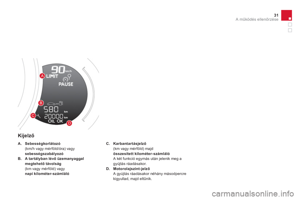 CITROEN DS3 2014  Kezelési útmutató (in Hungarian) 31A működés ellenőrzése
 
 
Kijelző
C.Karbantartásjelző(km vagy mérföld) majd összesített kilométer-számlálóA két funkció egymás után jelenik meg a gyújtás ráadásakor. 
D.Motor