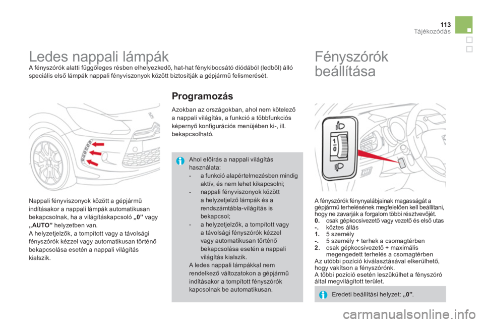 CITROEN DS3 2013  Kezelési útmutató (in Hungarian) 113Tá j é k o z ó d á s
   
 
 
 
 
Ledes nappali lámpák  A fényszórók alatti függőleges résben elhelyezkedő, hat-hat fénykibocsátó diódából (ledből) álló speciális első lámp�