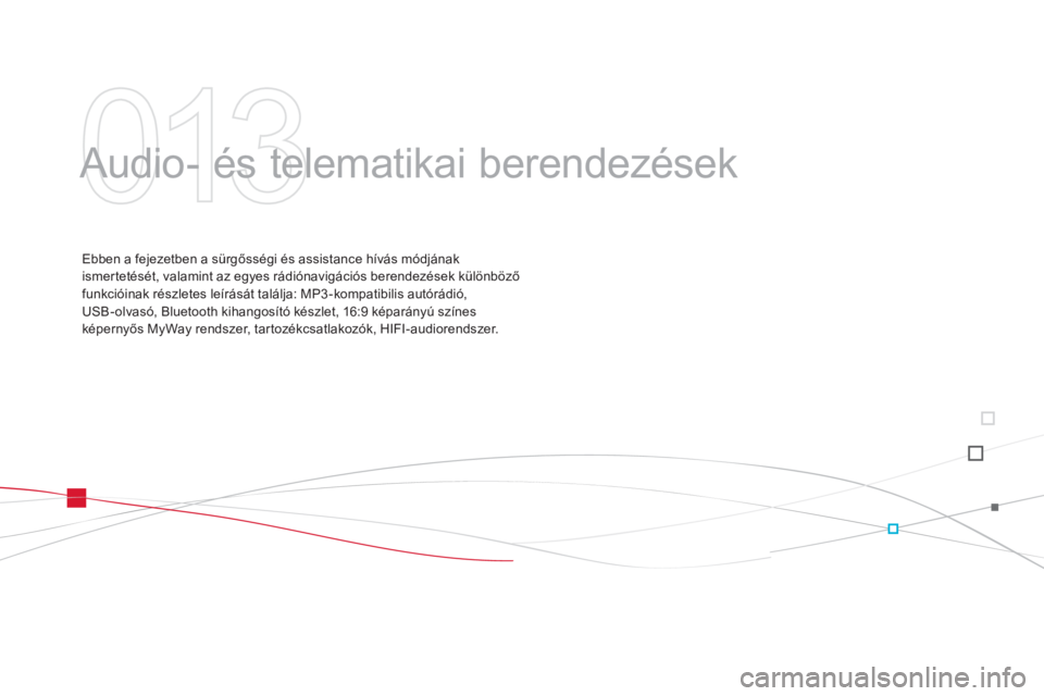 CITROEN DS3 2013  Kezelési útmutató (in Hungarian) 013
  Audio- és telematikai berendezések  
Ebben a fejezetben a sürgősségi és assistance hívás módjának 
ismertetését, valamint az egyes rádiónavigációs berendezések különböző
fun