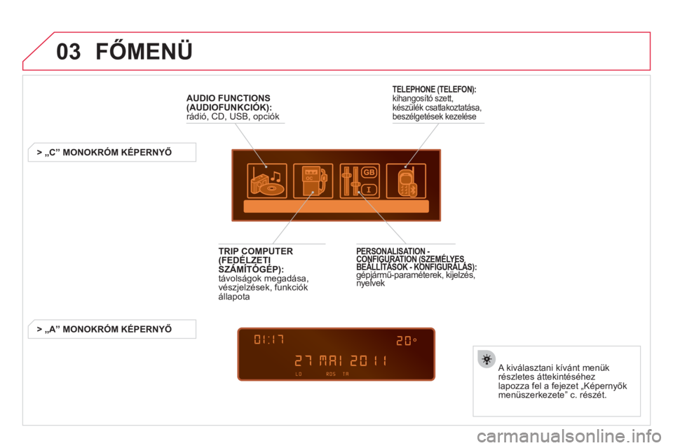 CITROEN DS3 2013  Kezelési útmutató (in Hungarian) 03  FŐMENÜ
AUDIO FUNCTIONS(AUDIOFUNKCIÓK):
  rádió, CD, USB, opciók
   
 
 
 
 
 
 
 
> 
„C” MONOKRÓM KÉPERNYŐ
   
A kiv
álasztani kívánt menük
részletes áttekintéséhez 
lapozza f