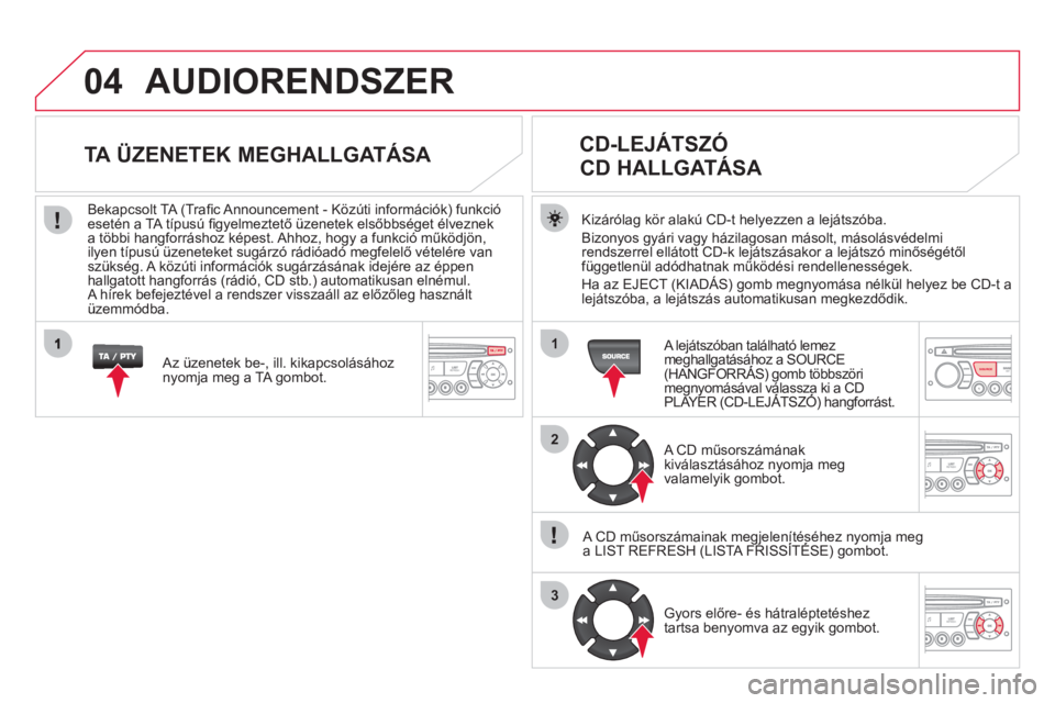 CITROEN DS3 2013  Kezelési útmutató (in Hungarian) 04
1
2
3
SOURCE
AUDIORENDSZER
Kizárólag kör alakú CD-t helyezzen a lejátszóba.
Bizon
yos gyári vagy házilagosan másolt, másolásvédelmi 
rendszerrel ellátott CD-k lejátszásakor a lejáts