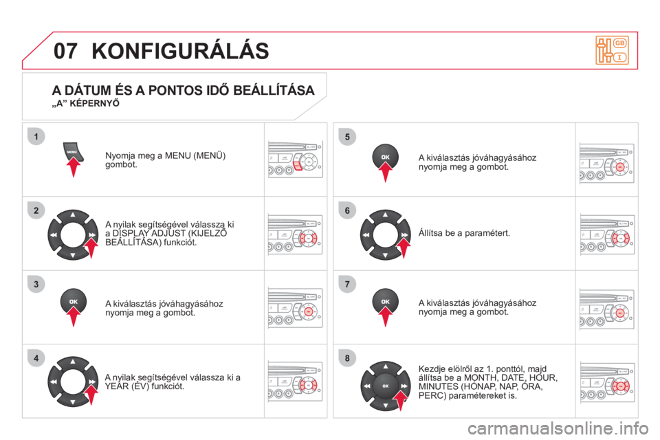 CITROEN DS3 2013  Kezelési útmutató (in Hungarian) 07
1
2
3
4
5
6
7
8
MENU
OK
OK
OK
OK
KONFIGURÁLÁS
Nyomja meg a MENU (MENÜ) gombot.  
 
 
A nyilak segítségével válassza kia DISPLAY ADJUST (KIJELZŐ ygg
BEÁLLÍTÁSA) funkciót. (
 
 
A kivála