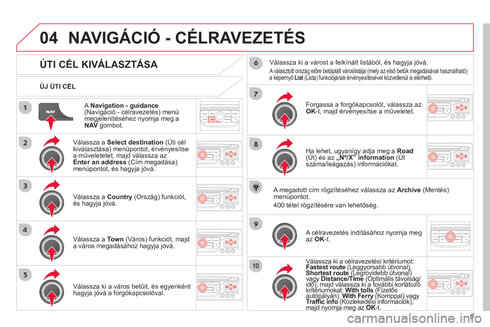 CITROEN DS3 2013  Kezelési útmutató (in Hungarian) 9
04
   A  Navigation - guidance(Navigáció - célravezetés) menü
megjelenítéséhez nyomja meg a
NAVgombot.    
ÚJ ÚTI CÉL  
NAVIGÁCIÓ - CÉLRAVEZETÉS 
 
 
 
 
 
 
 
 
 
 
ÚTI CÉL KIVÁLA