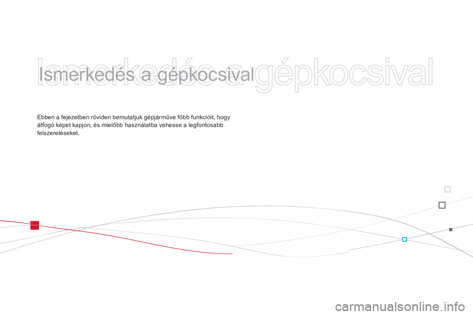 CITROEN DS3 2013  Kezelési útmutató (in Hungarian)   Ismerkedés a gépkocsival 
 
   
Ismerkedés a gépkocsival
   
Ebben a fejezetben röviden bemutatjuk gépjárműve főbb funkcióit, hogy átfogó képet kapjon, és mielőbb használatba vehesse