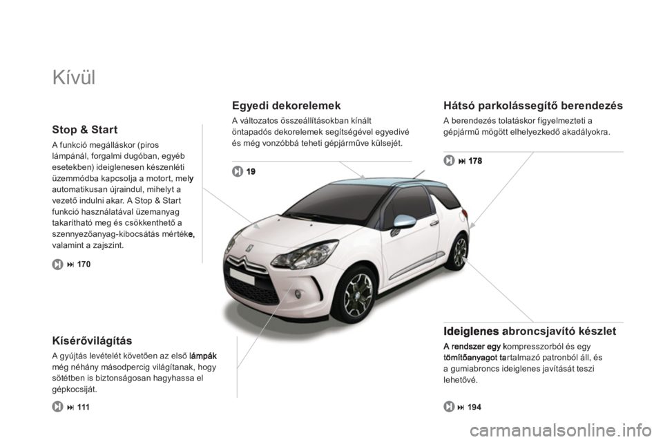 CITROEN DS3 2013  Kezelési útmutató (in Hungarian)   Kívül  
Egyedi dekorelemek 
 
A változatos összeállításokban kínált öntapadós dekorelemek segítségével egyedivé 
és még vonzóbbá teheti gépjárműve külsejét. 
Kísérővilág�